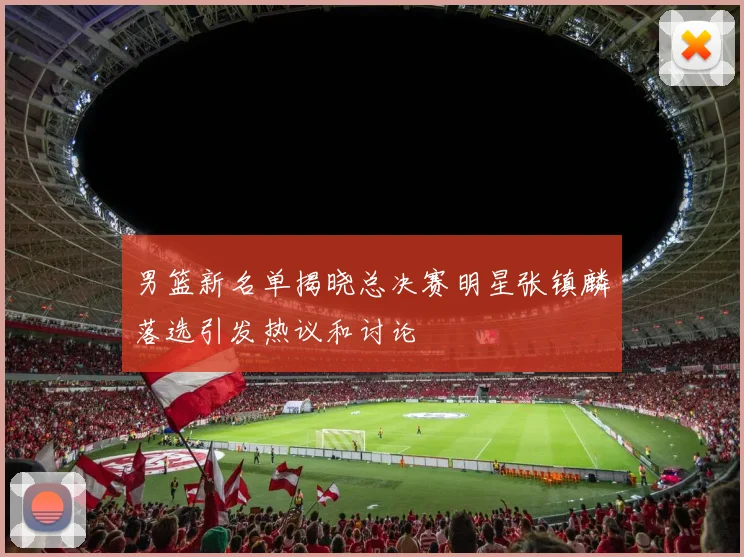 男篮新名单揭晓总决赛明星张镇麟落选引发热议和讨论