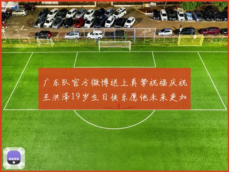 广东队官方微博送上真挚祝福庆祝王洪泽19岁生日快乐愿他未来更加辉煌