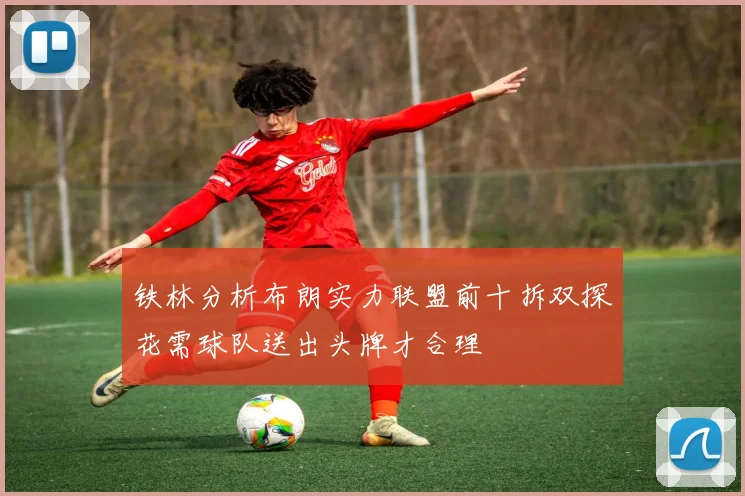 铁林分析布朗实力联盟前十拆双探花需球队送出头牌才合理