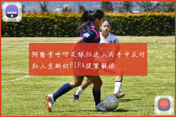 阿隆索呼吁足球归还人民手中反对私人垄断的FIFA提案解读