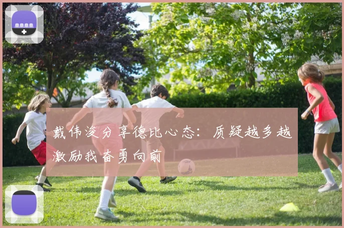 戴伟浚分享德比心态：质疑越多越激励我奋勇向前