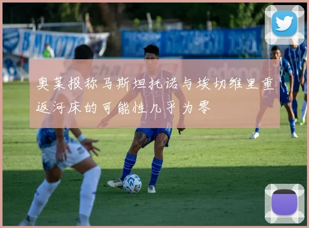 奥莱报称马斯坦托诺与埃切维里重返河床的可能性几乎为零