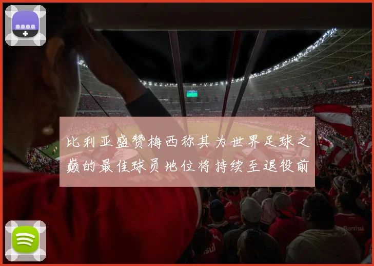 比利亚盛赞梅西称其为世界足球之巅的最佳球员地位将持续至退役前