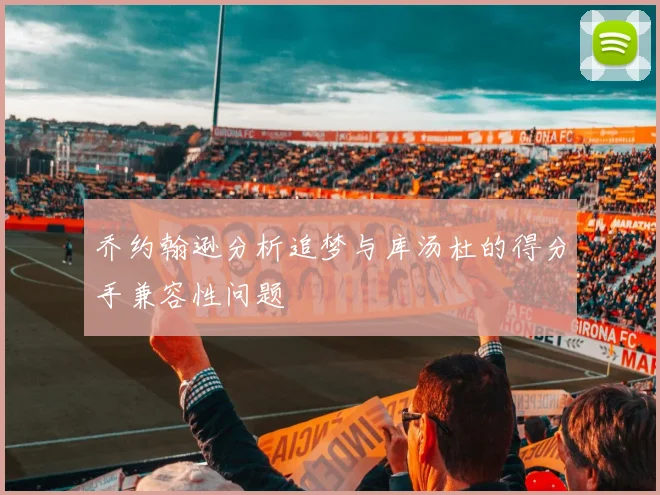 乔约翰逊分析追梦与库汤杜的得分手兼容性问题